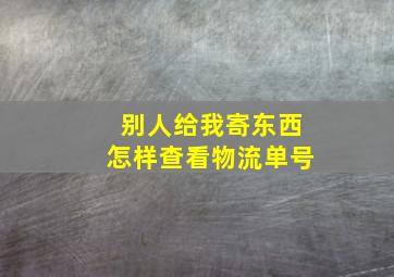 别人给我寄东西怎样查看物流单号