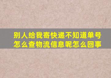 别人给我寄快递不知道单号怎么查物流信息呢怎么回事