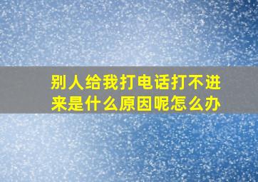 别人给我打电话打不进来是什么原因呢怎么办