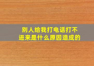 别人给我打电话打不进来是什么原因造成的