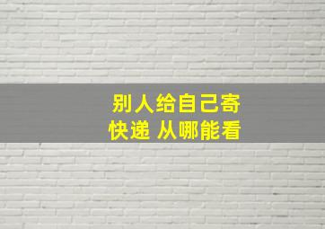 别人给自己寄快递 从哪能看