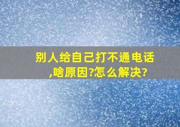 别人给自己打不通电话,啥原因?怎么解决?