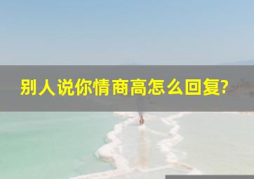 别人说你情商高怎么回复?