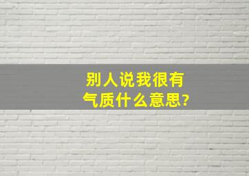 别人说我很有气质什么意思?