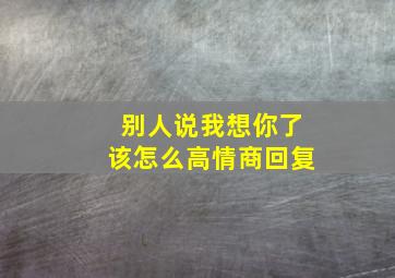 别人说我想你了该怎么高情商回复