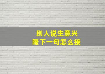 别人说生意兴隆下一句怎么接