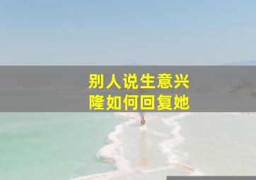 别人说生意兴隆如何回复她