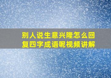 别人说生意兴隆怎么回复四字成语呢视频讲解