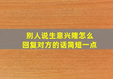 别人说生意兴隆怎么回复对方的话简短一点