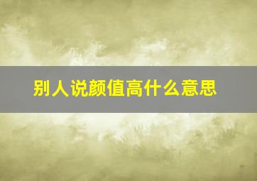 别人说颜值高什么意思