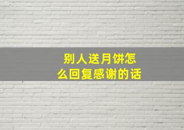 别人送月饼怎么回复感谢的话