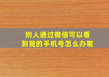 别人通过微信可以看到我的手机号怎么办呢