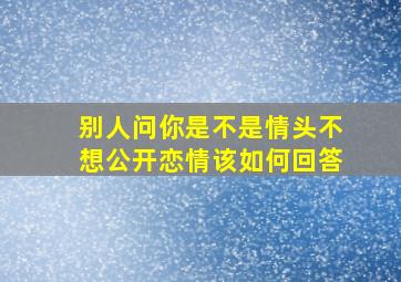 别人问你是不是情头不想公开恋情该如何回答