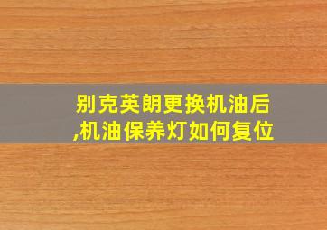 别克英朗更换机油后,机油保养灯如何复位