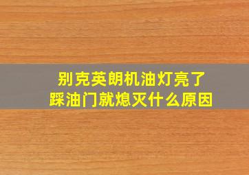 别克英朗机油灯亮了踩油门就熄灭什么原因