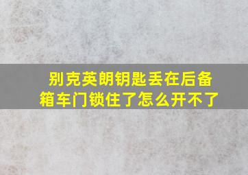 别克英朗钥匙丢在后备箱车门锁住了怎么开不了