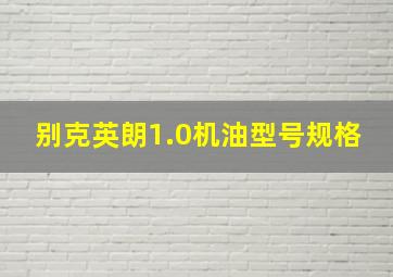 别克英朗1.0机油型号规格