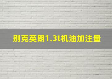 别克英朗1.3t机油加注量