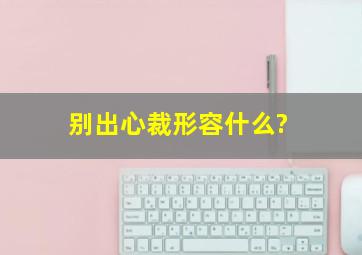 别出心裁形容什么?