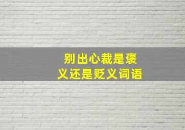 别出心裁是褒义还是贬义词语