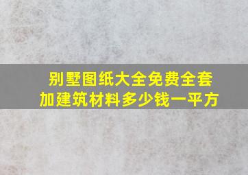 别墅图纸大全免费全套加建筑材料多少钱一平方