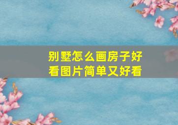 别墅怎么画房子好看图片简单又好看