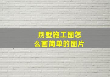 别墅施工图怎么画简单的图片