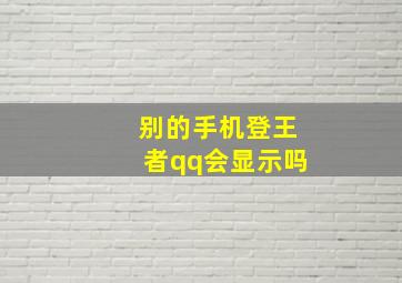 别的手机登王者qq会显示吗