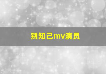 别知己mv演员