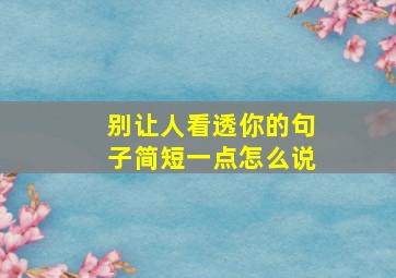 别让人看透你的句子简短一点怎么说