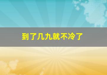 到了几九就不冷了