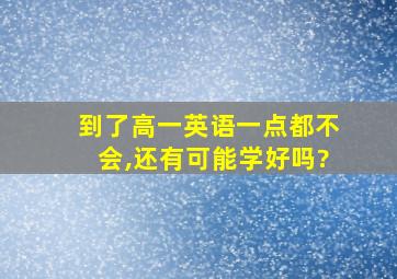 到了高一英语一点都不会,还有可能学好吗?