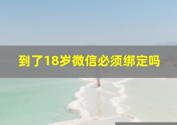 到了18岁微信必须绑定吗