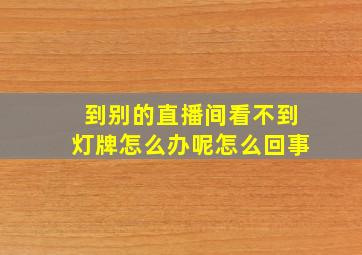 到别的直播间看不到灯牌怎么办呢怎么回事