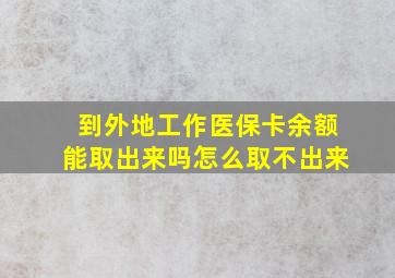 到外地工作医保卡余额能取出来吗怎么取不出来