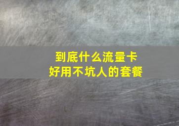 到底什么流量卡好用不坑人的套餐