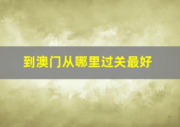 到澳门从哪里过关最好