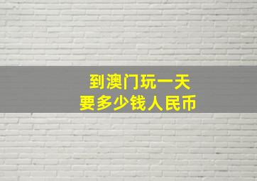 到澳门玩一天要多少钱人民币