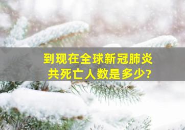 到现在全球新冠肺炎共死亡人数是多少?