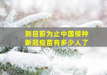 到目前为止中国接种新冠疫苗有多少人了