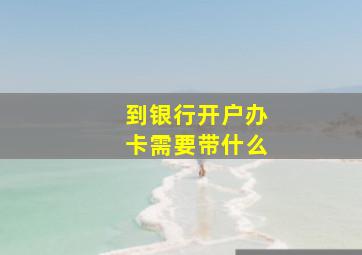 到银行开户办卡需要带什么