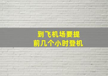 到飞机场要提前几个小时登机