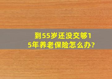 到55岁还没交够15年养老保险怎么办?