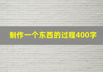 制作一个东西的过程400字