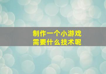 制作一个小游戏需要什么技术呢