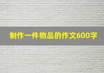 制作一件物品的作文600字