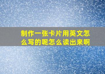 制作一张卡片用英文怎么写的呢怎么读出来啊