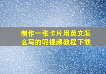 制作一张卡片用英文怎么写的呢视频教程下载