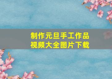 制作元旦手工作品视频大全图片下载