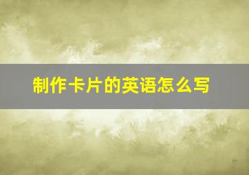 制作卡片的英语怎么写